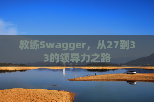 教练Swagger，从27到33的领导力之路